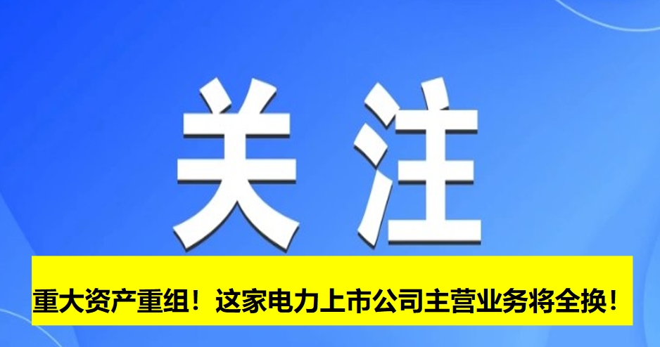 重大資產(chǎn)重組！這家電力上市公司主營業(yè)務(wù)將全換！
