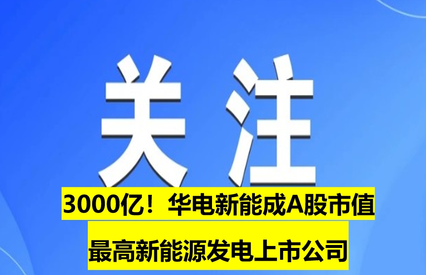 3000億！華電新能成A股市值最高新能源發(fā)電上市公司