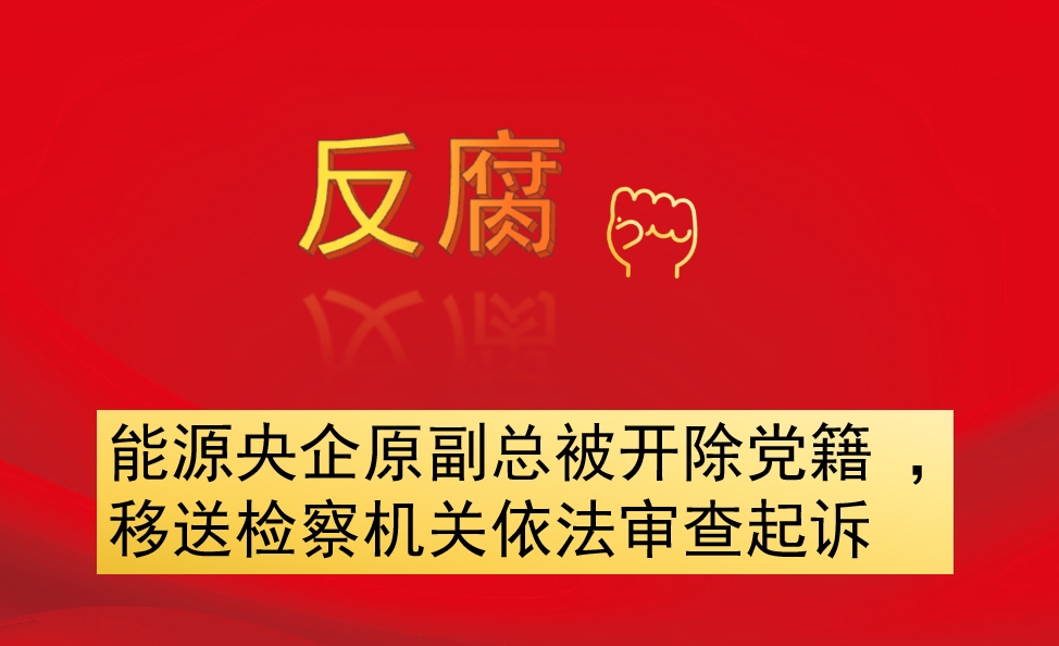 能源央企原副總被開除黨籍 ，移送檢察機(jī)關(guān)依法審查起訴