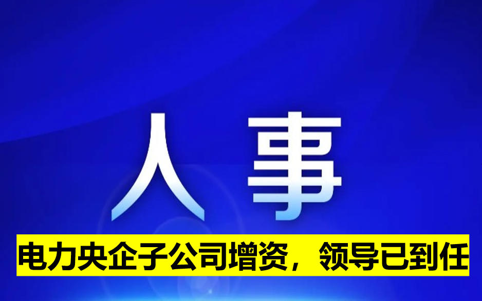 電力央企子公司增資，領(lǐng)導(dǎo)已到任