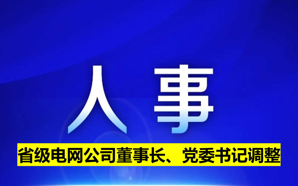 省級(jí)電網(wǎng)公司董事長(zhǎng)、黨委書記調(diào)整