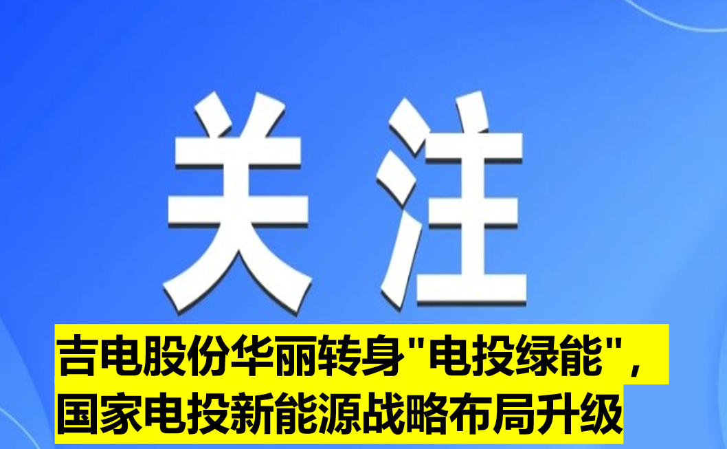 吉電股份華麗轉(zhuǎn)身"電投綠能"，國(guó)家電投新能源戰(zhàn)略布局升級(jí)